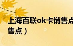 上海百联ok卡销售点地址（上海百联ok卡销售点）