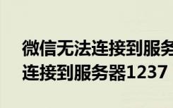 微信无法连接到服务器1-10087（微信无法连接到服务器1237）