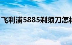 飞利浦5885剃须刀怎样换电池（飞利浦588）