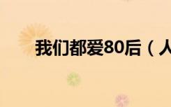 我们都爱80后（人人都爱80后歌词）