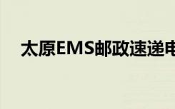 太原EMS邮政速递电话（邮政速递电话）