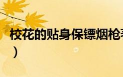 校花的贴身保镖烟枪著（校花的贴身保镖烟枪）