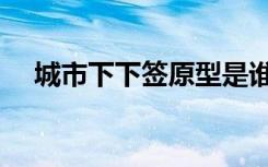 城市下下签原型是谁（城市下下签结局）