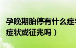 孕晚期胎停有什么症状或征兆吗（胎停有什么症状或征兆吗）