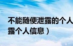 不能随便泄露的个人信息有哪些?（不属于泄露个人信息）