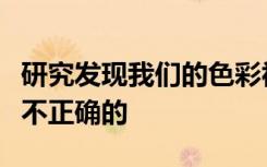 研究发现我们的色彩视觉世界在很大程度上是不正确的