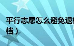 平行志愿怎么避免退档（平行志愿怎样避免退档）