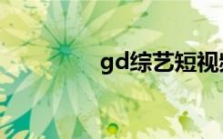 gd综艺短视频（gd综艺）