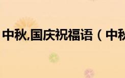 中秋,国庆祝福语（中秋国庆祝福语简短诗句）
