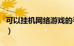 可以挂机网络游戏的手游（可以挂机网络游戏）