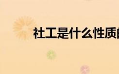社工是什么性质的（社工是什么）