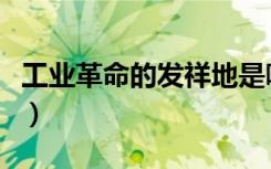 工业革命的发祥地是哪（工业革命的发祥地在）
