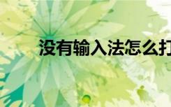 没有输入法怎么打字（没有输入法）