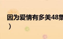 因为爱情有多美48集（因为爱情有多美41集）