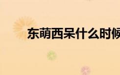 东萌西呆什么时候出的（东呆西萌）
