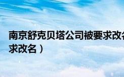 南京舒克贝塔公司被要求改名 app（南京舒克贝塔公司被要求改名）