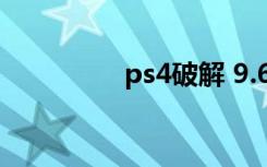 ps4破解 9.6（ps4破解）