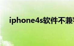 iphone4s软件不兼容（iphone4s软件）