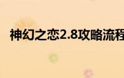 神幻之恋2.8攻略流程（神幻之恋1 8攻略）