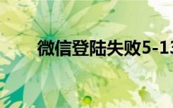 微信登陆失败5-13（微信登陆失败）