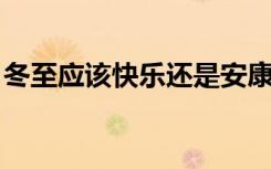 冬至应该快乐还是安康（冬至安康 还是快乐）
