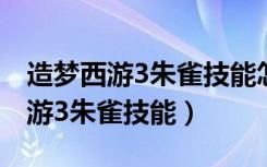 造梦西游3朱雀技能怎么刷专属技能（造梦西游3朱雀技能）