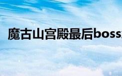魔古山宫殿最后boss怎么开（魔古山宫殿）