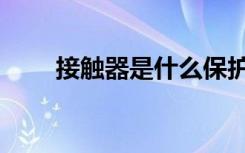 接触器是什么保护（接触器是什么）