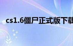 cs1.6僵尸正式版下载（cs1 6僵尸正式版）