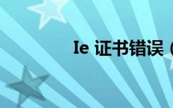 Ie 证书错误（ie证书错误）
