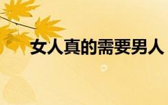女人真的需要男人（女人需要男人搞）