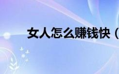 女人怎么赚钱快（女人怎么赚钱快）