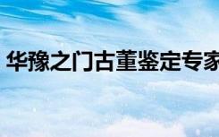 华豫之门古董鉴定专家（华豫之门古董鉴定）