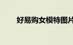 好易购女模特图片（好易购女模特）