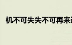 机不可失失不可再来造句（机不可失造句）