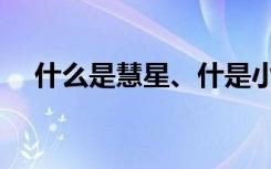 什么是慧星、什是小行星（什么是慧星）