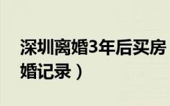 深圳离婚3年后买房（深圳购房追溯3年内离婚记录）