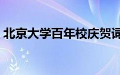 北京大学百年校庆贺词（北京大学百年校庆）
