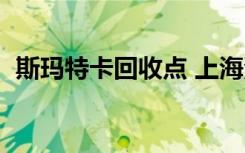 斯玛特卡回收点 上海浦东（斯玛特卡回收）