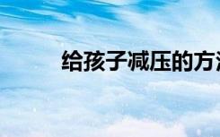给孩子减压的方法（减压的方法）