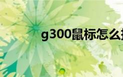 g300鼠标怎么拆（g300鼠标）