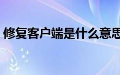 修复客户端是什么意思（客户端是什么意思）