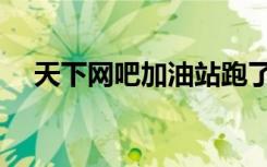 天下网吧加油站跑了（天下网吧加油站）