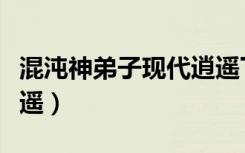 混沌神弟子现代逍遥下载（混沌神弟子现代逍遥）