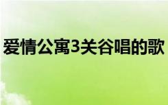 爱情公寓3关谷唱的歌（爱情公寓3关谷唱歌）