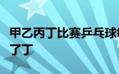 甲乙丙丁比赛乒乓球每两人要赛一场结果甲胜了丁