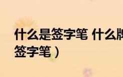 什么是签字笔 什么牌子的签字笔好（什么是签字笔）