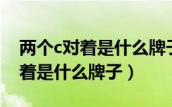 两个c对着是什么牌子 不是香奈儿（两个c对着是什么牌子）