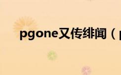 pgone又传绯闻（pgone新恋情曝光）