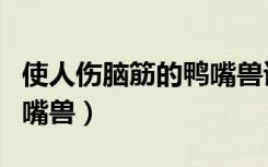 使人伤脑筋的鸭嘴兽读后感（使人伤脑筋的鸭嘴兽）